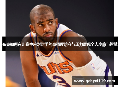 布克如何在比赛中应对对手的高强度防守与压力展现个人冷静与智慧